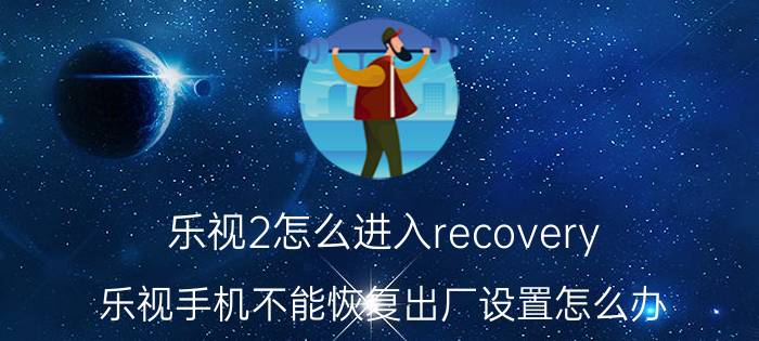 乐视2怎么进入recovery 乐视手机不能恢复出厂设置怎么办？